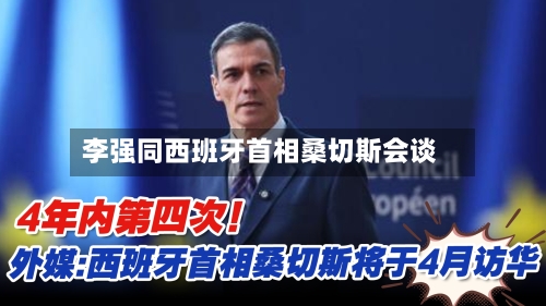 李强同西班牙首相桑切斯会谈-第1张图片