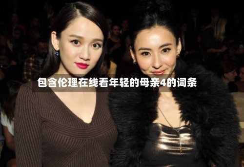 包含伦理在线看年轻的母亲4的词条-第3张图片