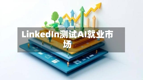 LinkedIn测试AI就业市场