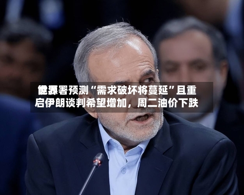 世界能源署预测“需求破坏将蔓延”且重启伊朗谈判希望增加，周二油价下跌