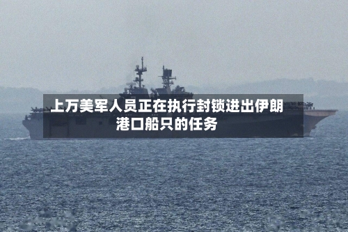 上万美军人员正在执行封锁进出伊朗港口船只的任务-第2张图片