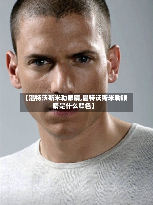 【温特沃斯米勒眼睛,温特沃斯米勒眼睛是什么颜色】
