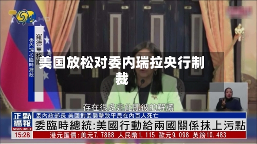 美国放松对委内瑞拉央行制裁