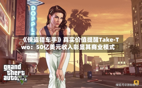 《侠盗猎车手》真实价值提醒Take-Two：50亿美元收入彰显其商业模式