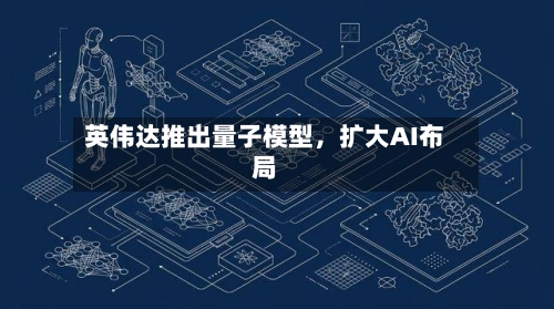 英伟达推出量子模型，扩大AI布局