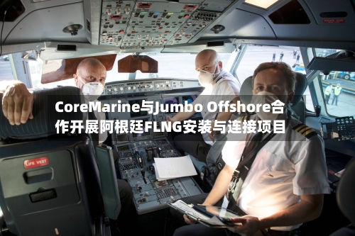CoreMarine与Jumbo Offshore合作开展阿根廷FLNG安装与连接项目