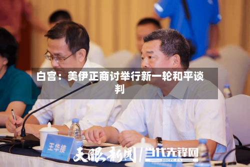 白宫：美伊正商讨举行新一轮和平谈判