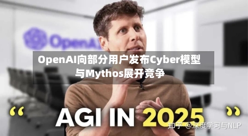 OpenAI向部分用户发布Cyber模型 与Mythos展开竞争-第2张图片