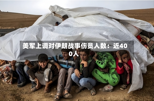 美军上调对伊朗战事伤员人数：近400人-第2张图片