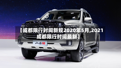 【成都限行时间新规2020年5月,2021成都限行时间最新】