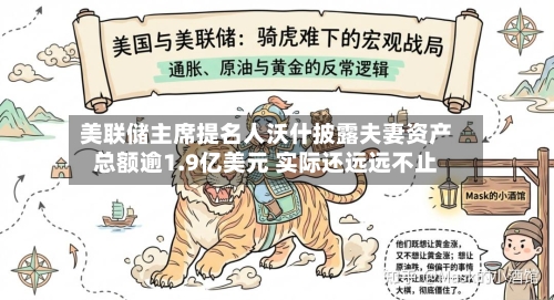 美联储主席提名人沃什披露夫妻资产总额逾1.9亿美元 实际还远远不止