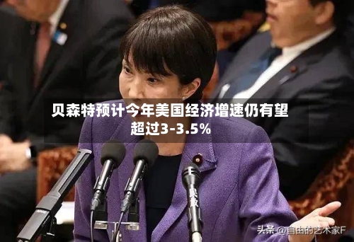 贝森特预计今年美国经济增速仍有望超过3-3.5%-第2张图片