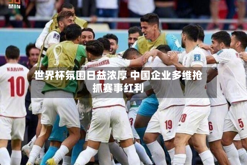 世界杯氛围日益浓厚 中国企业多维抢抓赛事红利