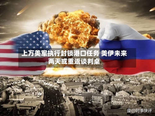 上万美军执行封锁港口任务 美伊未来两天或重返谈判桌