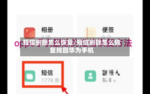 短信删除怎么恢复/短信删除怎么恢复找回华为手机