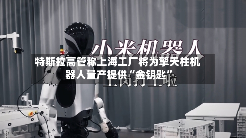 特斯拉高管称上海工厂将为擎天柱机器人量产提供“金钥匙”