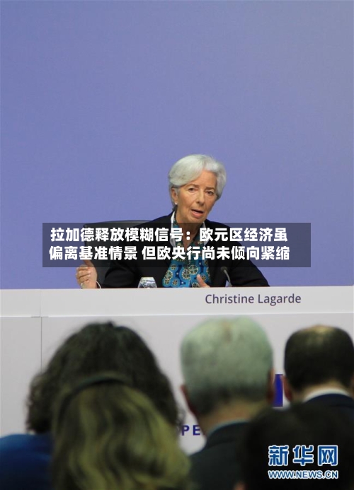 拉加德释放模糊信号：欧元区经济虽偏离基准情景 但欧央行尚未倾向紧缩-第2张图片