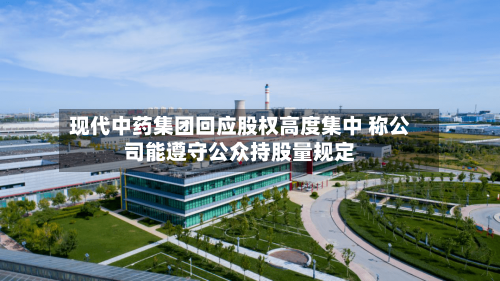 现代中药集团回应股权高度集中 称公司能遵守公众持股量规定