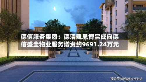 德信服务集团：德清凯思博完成向德信盛全物业服务增资约9691.24万元