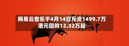 网易云音乐于4月14日斥资1499.7万港元回购12.32万股