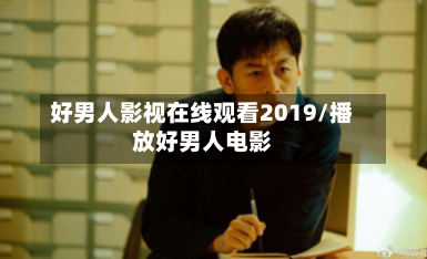 好男人影视在线观看2019/播放好男人电影
