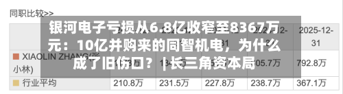 银河电子亏损从6.8亿收窄至8367万元：10亿并购来的同智机电，为什么成了旧伤口？ | 长三角资本局-第3张图片