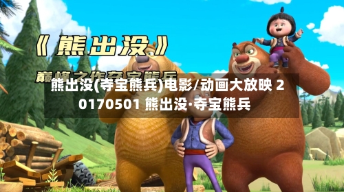 熊出没(夺宝熊兵)电影/动画大放映 20170501 熊出没·夺宝熊兵