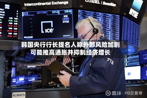 韩国央行行长提名人称外部风险加剧可能推高通胀并抑制经济增长-第2张图片