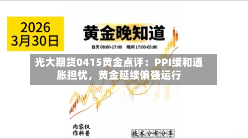 光大期货0415黄金点评：PPI缓和通胀担忧，黄金延续偏强运行-第2张图片