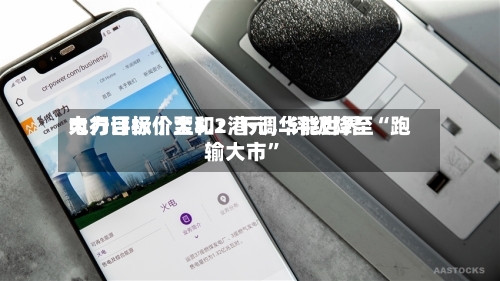 大行评级丨大和：下调华能世界电力目标价至5.2港元，评级降至“跑输大市”