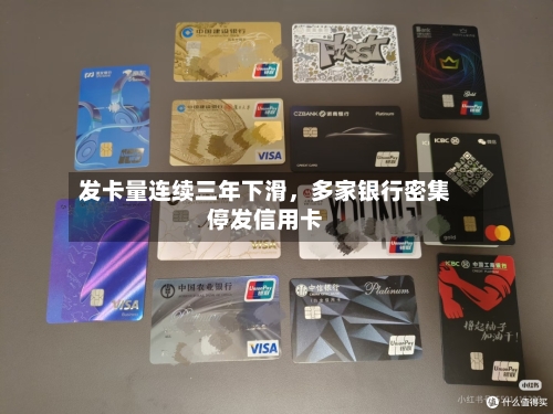 发卡量连续三年下滑，多家银行密集停发信用卡