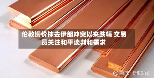 伦敦铜价抹去伊朗冲突以来跌幅 交易员关注和平谈判和需求-第2张图片