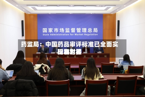 药监局：中国药品审评标准已全面实现和世界标准对接-第2张图片