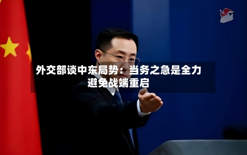 外交部谈中东局势：当务之急是全力避免战端重启