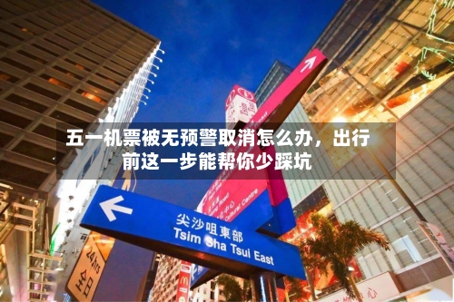 五一机票被无预警取消怎么办，出行前这一步能帮你少踩坑-第2张图片