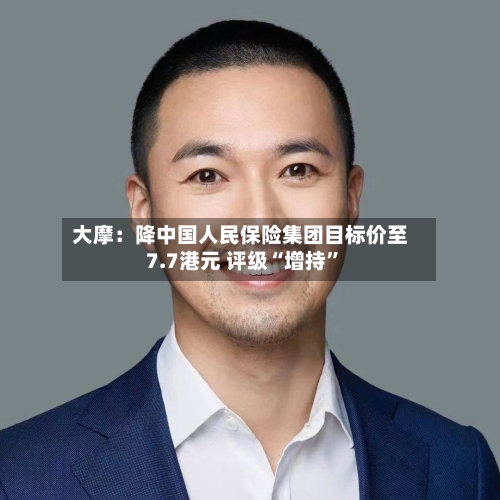 大摩：降中国人民保险集团目标价至7.7港元 评级“增持”-第2张图片