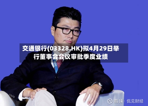 交通银行(03328.HK)拟4月29日举行董事会会议审批季度业绩