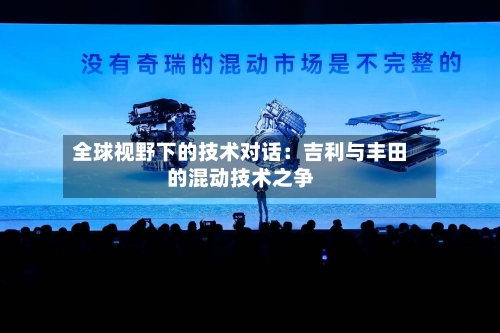 全球视野下的技术对话：吉利与丰田的混动技术之争-第3张图片