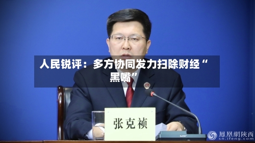人民锐评：多方协同发力扫除财经“黑嘴”-第2张图片