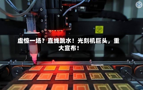 虚惊一场？直线跳水！光刻机巨头，重大宣布！