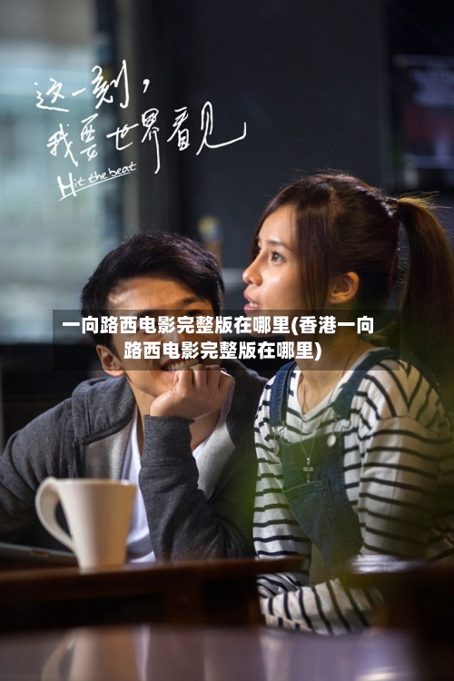 一向路西电影完整版在哪里(香港一向路西电影完整版在哪里)
