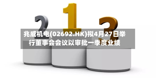 兆威机电(02692.HK)拟4月27日举行董事会会议以审批一季度业绩