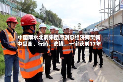 中国南水北调集团原副总经济师樊新中受贿、行贿	、洗钱，一审获刑17年-第3张图片