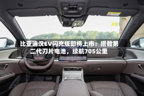 比亚迪汉EV闪充版即将上市：搭载第二代刀片电池	，续航705公里-第2张图片