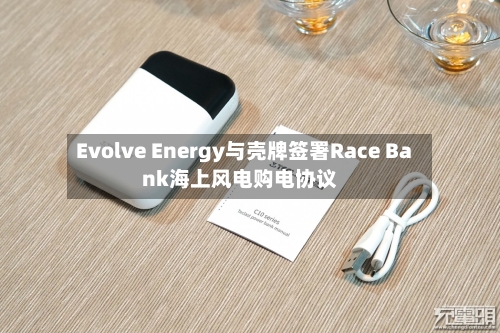 Evolve Energy与壳牌签署Race Bank海上风电购电协议-第3张图片