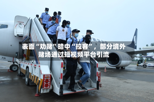 表面“劝赌”暗中“拉客	”，部分境外赌场通过短视频平台引流-第2张图片