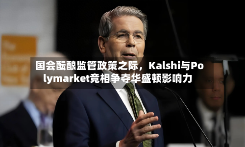 国会酝酿监管政策之际，Kalshi与Polymarket竞相争夺华盛顿影响力-第3张图片