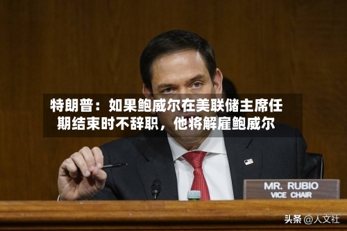 特朗普：如果鲍威尔在美联储主席任期结束时不辞职，他将解雇鲍威尔