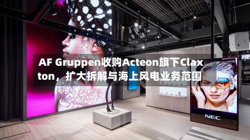 AF Gruppen收购Acteon旗下Claxton，扩大拆解与海上风电业务范围