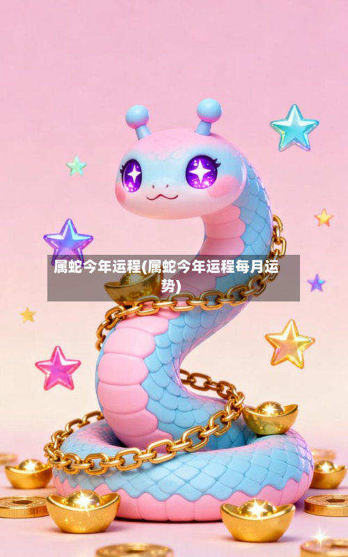 属蛇今年运程(属蛇今年运程每月运势)